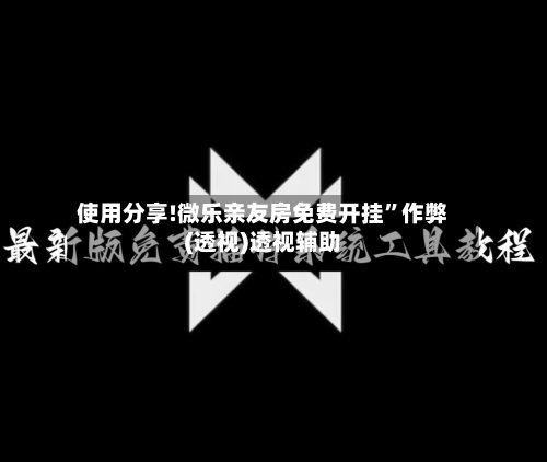 使用分享!微乐亲友房免费开挂”作弊(透视)透视辅助