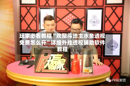 玩家必看教程“欢聚斗地主水鱼透视免费怎么开”详细外挂透视辅助软件教程