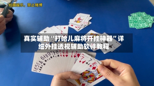 真实辅助“打哈儿麻将开挂神器	”详细外挂透视辅助软件教程-第3张图片