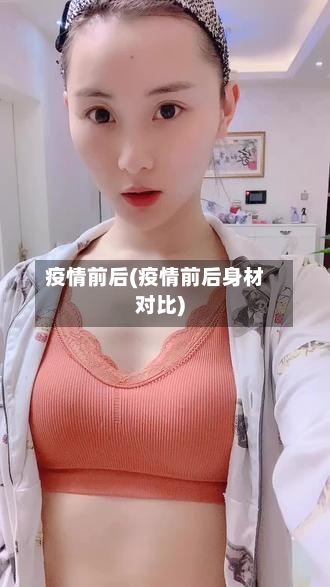 疫情前后(疫情前后身材对比)