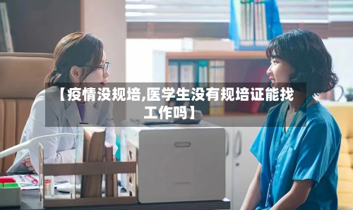 【疫情没规培,医学生没有规培证能找工作吗】-第2张图片