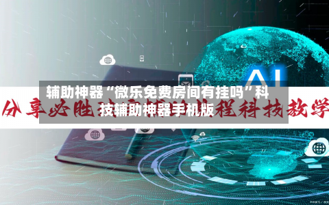 辅助神器“微乐免费房间有挂吗”科技辅助神器手机版