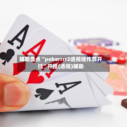 辅助盘点“pokerrrr2透视挂作弊开挂”开挂(透视)辅助