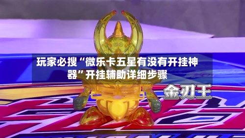 玩家必搜“微乐卡五星有没有开挂神器”开挂辅助详细步骤