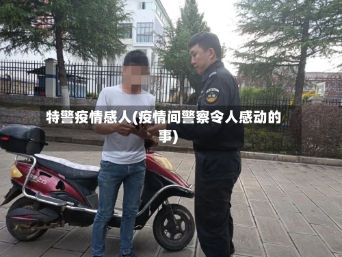特警疫情感人(疫情间警察令人感动的事)