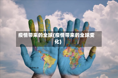 疫情带来的全球(疫情带来的全球变化)-第3张图片