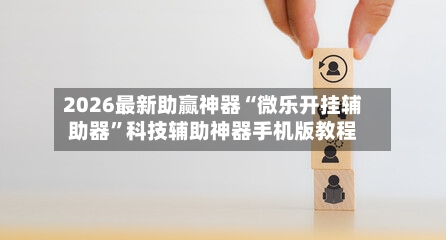 2026最新助赢神器“微乐开挂辅助器”科技辅助神器手机版教程