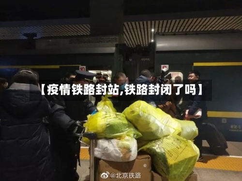 【疫情铁路封站,铁路封闭了吗】-第2张图片
