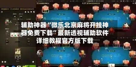 辅助神器“微乐北京麻将开挂神器免费下载”最新透视辅助软件详细教程官方版下载