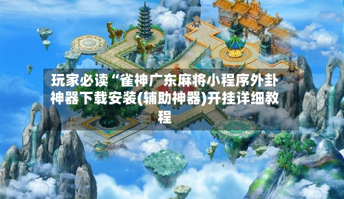 玩家必读“雀神广东麻将小程序外卦神器下载安装(辅助神器)开挂详细教程-第3张图片