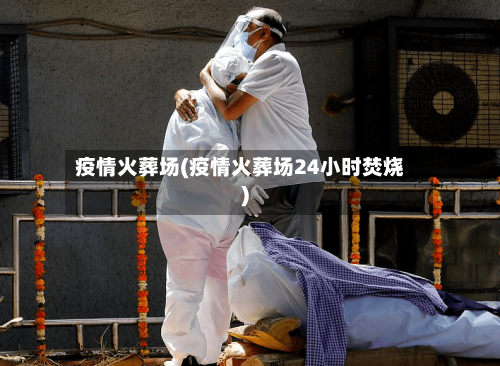 疫情火葬场(疫情火葬场24小时焚烧)