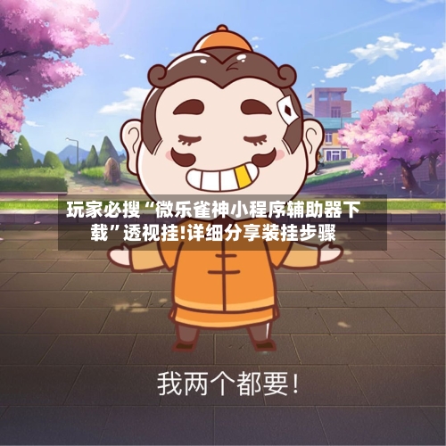 玩家必搜“微乐雀神小程序辅助器下载”透视挂!详细分享装挂步骤