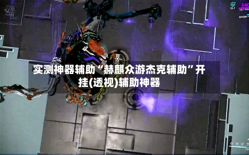 实测神器辅助“赫麒众游杰克辅助”开挂(透视)辅助神器