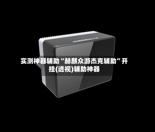 实测神器辅助“赫麒众游杰克辅助”开挂(透视)辅助神器-第2张图片