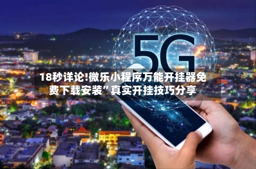 18秒详论!微乐小程序万能开挂器免费下载安装”真实开挂技巧分享