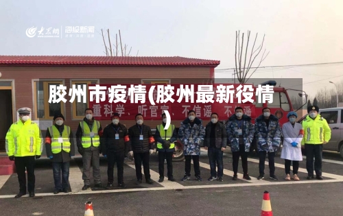 胶州市疫情(胶州最新役情)