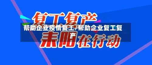 帮助企业疫情复工/帮助企业复工复产-第3张图片