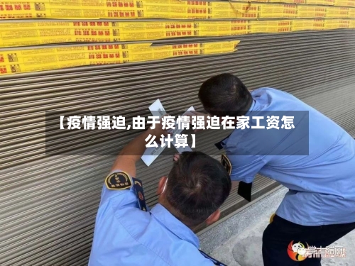 【疫情强迫,由于疫情强迫在家工资怎么计算】