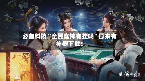 必备科技“全民雀神有挂吗”原来有神器下载！
