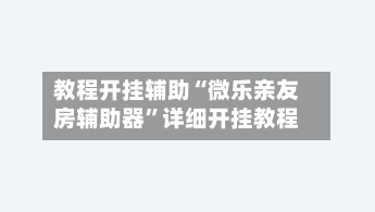 教程开挂辅助“微乐亲友房辅助器”详细开挂教程