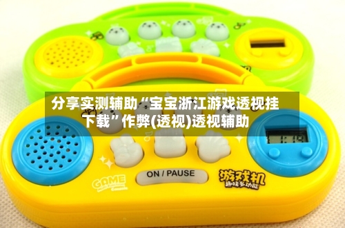 分享实测辅助“宝宝浙江游戏透视挂下载”作弊(透视)透视辅助-第2张图片