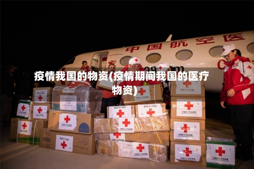 疫情我国的物资(疫情期间我国的医疗物资)