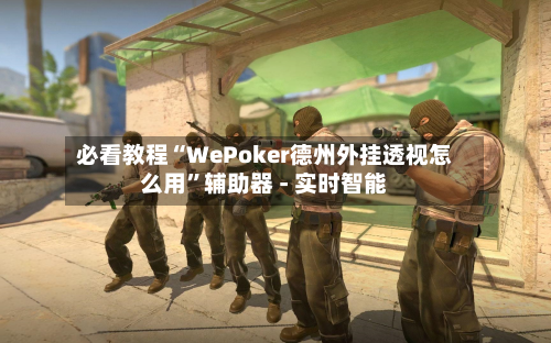 必看教程“WePoker德州外挂透视怎么用”辅助器 - 实时智能-第3张图片