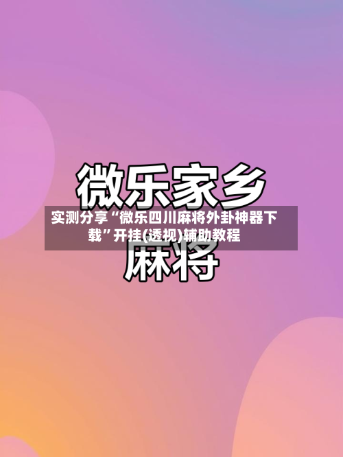 实测分享“微乐四川麻将外卦神器下载”开挂(透视)辅助教程-第2张图片