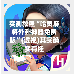 实测教程“哈灵麻将外卦神器免费版”(透视)其实确实有挂