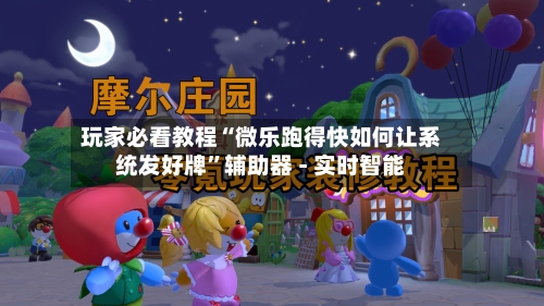 玩家必看教程“微乐跑得快如何让系统发好牌”辅助器 - 实时智能