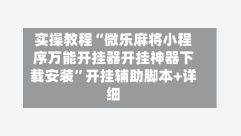 实操教程“微乐麻将小程序万能开挂器开挂神器下载安装”开挂辅助脚本+详细