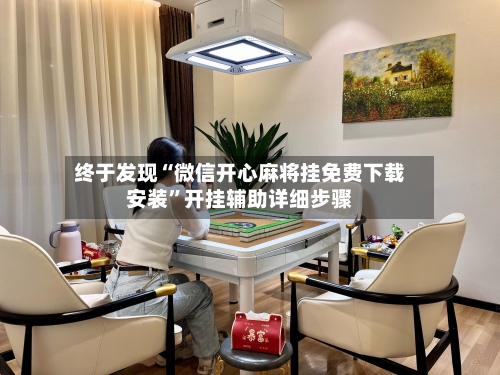 终于发现“微信开心麻将挂免费下载安装”开挂辅助详细步骤