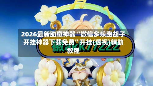 2026最新助赢神器“微信多乐跑胡子开挂神器下载免费”开挂(透视)辅助教程