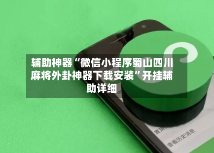 辅助神器“微信小程序蜀山四川麻将外卦神器下载安装”开挂辅助详细