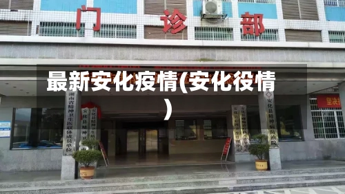 最新安化疫情(安化役情)