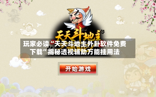 玩家必读“天天斗地主外卦软件免费下载”揭秘透视辅助万能挂用法