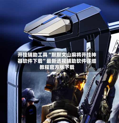 开挂辅助工具“默默文山麻将开挂神器软件下载”最新透视辅助软件详细教程官方版下载