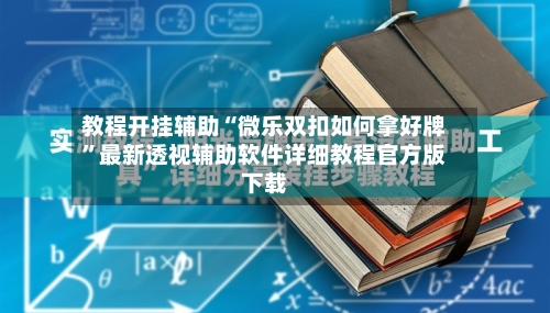 教程开挂辅助“微乐双扣如何拿好牌”最新透视辅助软件详细教程官方版下载