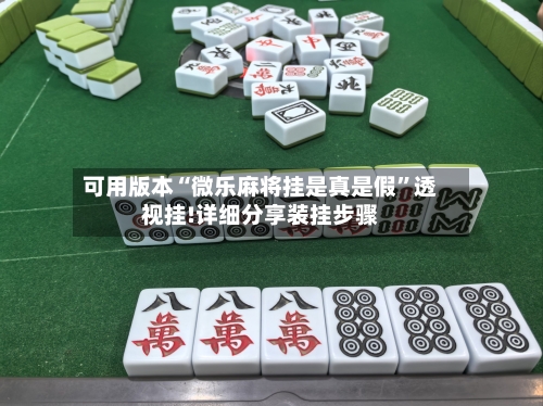 可用版本“微乐麻将挂是真是假”透视挂!详细分享装挂步骤