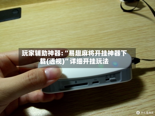 玩家辅助神器:“易趣麻将开挂神器下载(透视)”详细开挂玩法