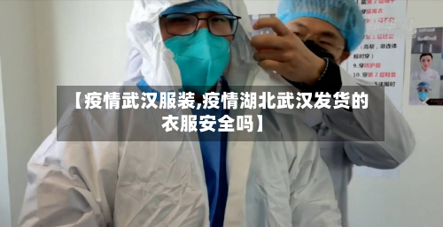 【疫情武汉服装,疫情湖北武汉发货的衣服安全吗】-第2张图片