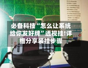 必备科技“怎么让系统给你发好牌”透视挂!详细分享装挂步骤-第2张图片