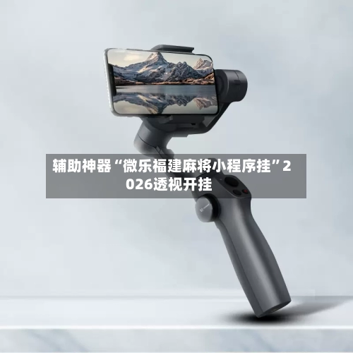 辅助神器“微乐福建麻将小程序挂”2026透视开挂-第3张图片