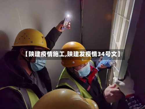 【陕建疫情施工,陕建发疫情34号文】