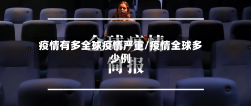 疫情有多全球疫情严重/疫情全球多少例