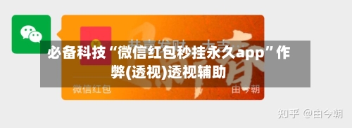 必备科技“微信红包秒挂永久app”作弊(透视)透视辅助-第2张图片