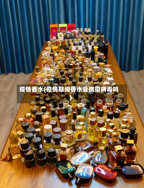 疫情香水(疫情期间香水会携带病毒吗)