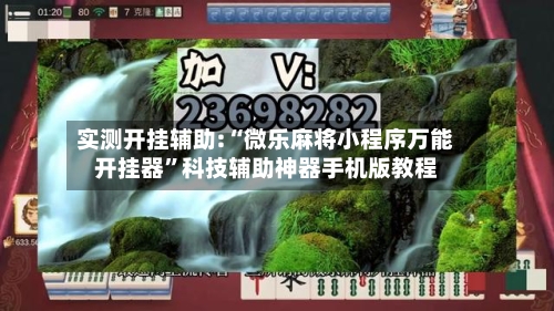 实测开挂辅助:“微乐麻将小程序万能开挂器	”科技辅助神器手机版教程-第2张图片
