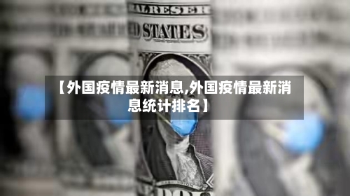 【外国疫情最新消息,外国疫情最新消息统计排名】