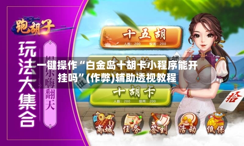 一键操作“白金岛十胡卡小程序能开挂吗”(作弊)辅助透视教程